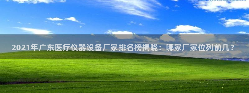 <h1>cq9官网登录入口同程</h1>2021年广东医疗仪器设备厂家排名榜揭晓